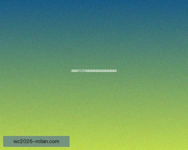 米兰体育2026世界杯：足球盛宴与全球体育文化的完美融合