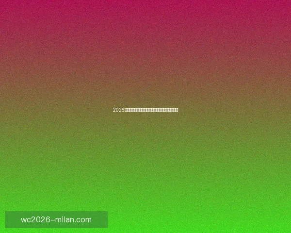 2026世界杯最新参赛球队名单全面解析及球员实力盘点