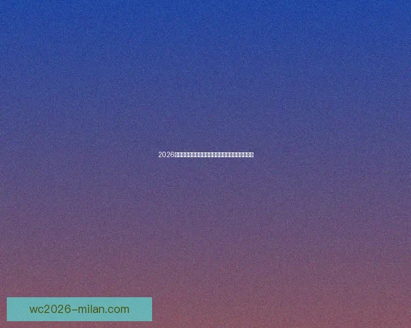 2026世界杯赛程比分前瞻与各强队夺冠形势全面预测分析